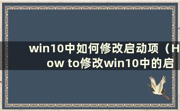 win10中如何修改启动项（How to修改win10中的启动项）